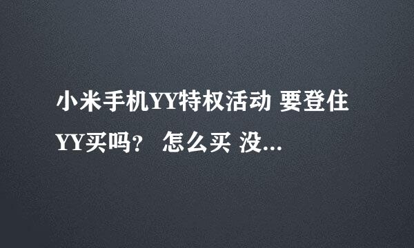 小米手机YY特权活动 要登住YY买吗？ 怎么买 没YY可以买吗？ 具体怎买的和我说清楚了满分！