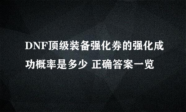 DNF顶级装备强化券的强化成功概率是多少 正确答案一览