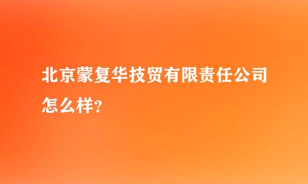 北京蒙复华技贸有限责任公司怎么样？