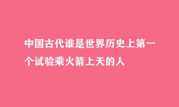 中国古代谁是世界历史上第一个试验乘火箭上天的人