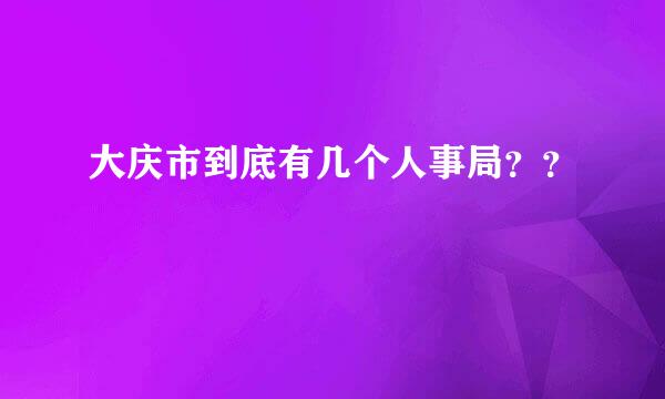 大庆市到底有几个人事局？？