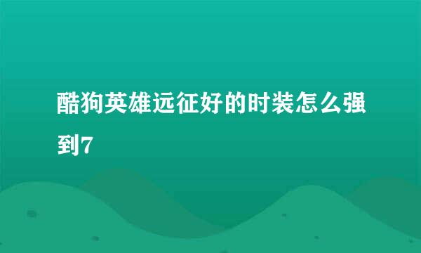 酷狗英雄远征好的时装怎么强到7