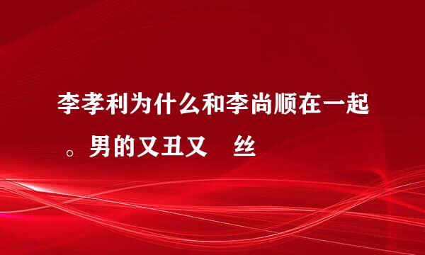 李孝利为什么和李尚顺在一起 。男的又丑又屌丝