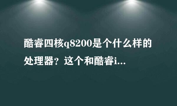 酷睿四核q8200是个什么样的处理器？这个和酷睿i5比孰优孰劣？这个真不懂，求指导