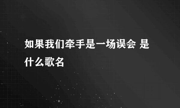 如果我们牵手是一场误会 是什么歌名