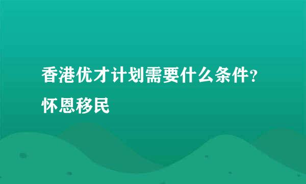 香港优才计划需要什么条件？怀恩移民