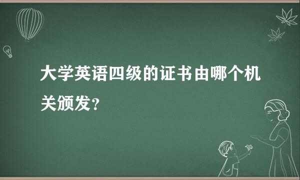 大学英语四级的证书由哪个机关颁发？