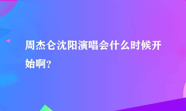 周杰仑沈阳演唱会什么时候开始啊？