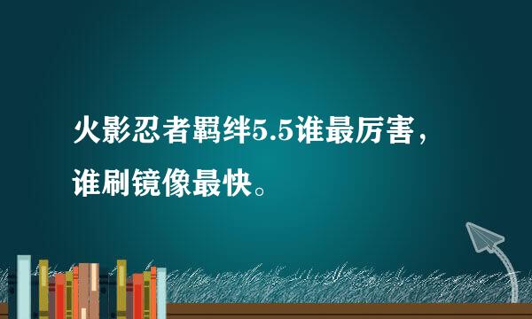 火影忍者羁绊5.5谁最厉害，谁刷镜像最快。