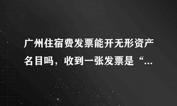 广州住宿费发票能开无形资产名目吗，收到一张发票是“无形资产/住宿费”？