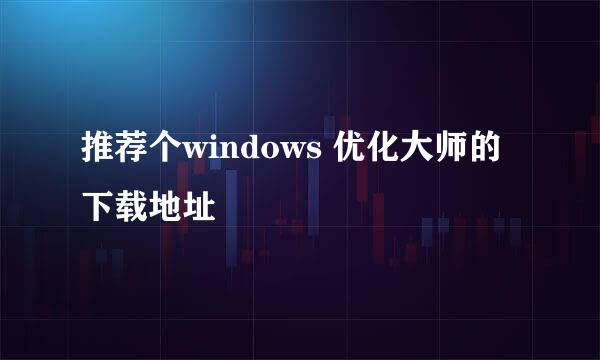 推荐个windows 优化大师的下载地址