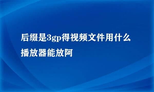 后缀是3gp得视频文件用什么播放器能放阿