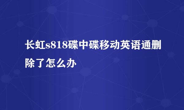 长虹s818碟中碟移动英语通删除了怎么办