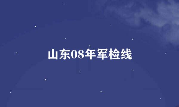 山东08年军检线