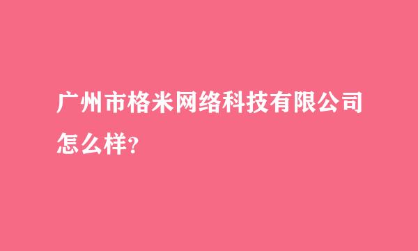 广州市格米网络科技有限公司怎么样？