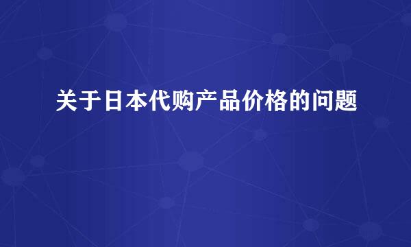 关于日本代购产品价格的问题