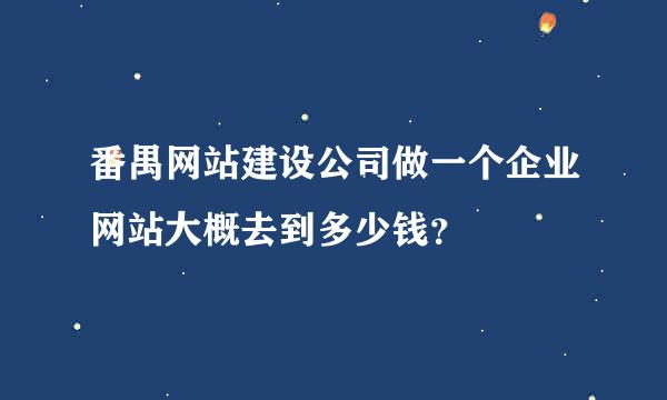 番禺网站建设公司做一个企业网站大概去到多少钱？