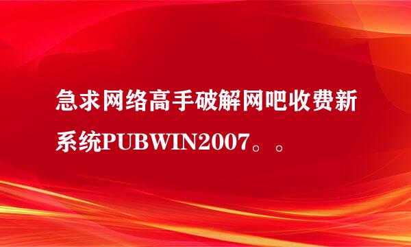 急求网络高手破解网吧收费新系统PUBWIN2007。。