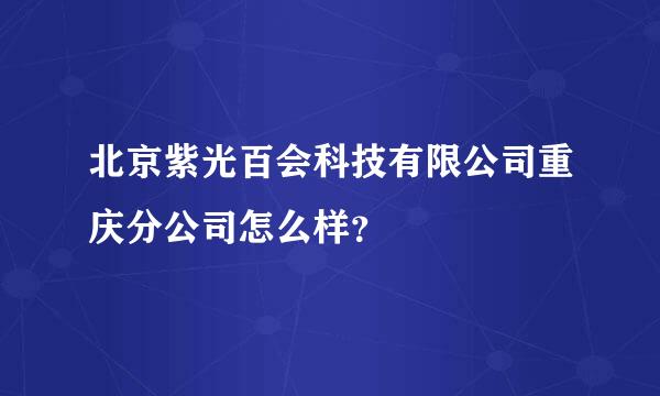 北京紫光百会科技有限公司重庆分公司怎么样？