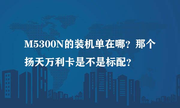 M5300N的装机单在哪？那个扬天万利卡是不是标配？