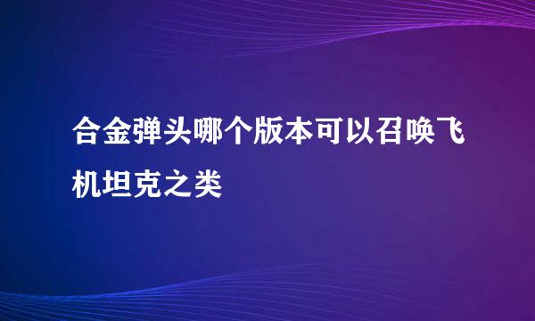 合金弹头哪个版本可以召唤飞机坦克之类