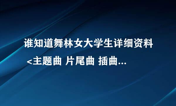 谁知道舞林女大学生详细资料 <主题曲 片尾曲 插曲> 演员列表?