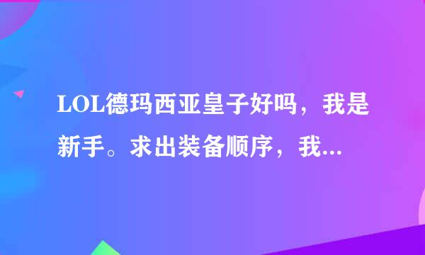 LOL德玛西亚皇子好吗，我是新手。求出装备顺序，我不喜欢当肉盾，喜欢最着别人打的那种出装