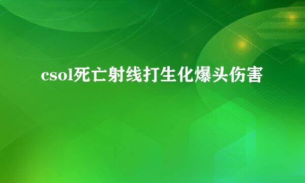 csol死亡射线打生化爆头伤害