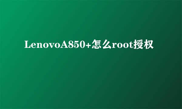 LenovoA850+怎么root授权