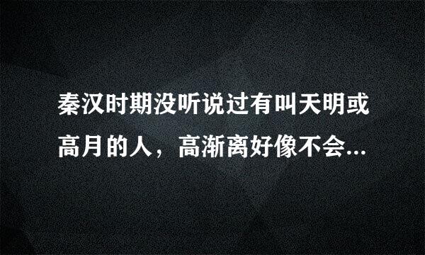 秦汉时期没听说过有叫天明或高月的人，高渐离好像不会武功吧？……