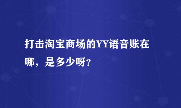 打击淘宝商场的YY语音账在哪，是多少呀？