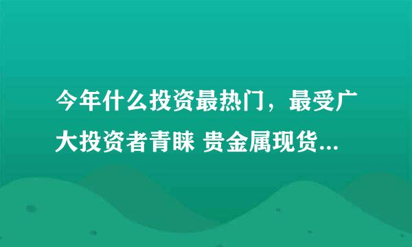 今年什么投资最热门，最受广大投资者青睐 贵金属现货白银投资 国润贵金属交易所