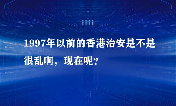 1997年以前的香港治安是不是很乱啊，现在呢？