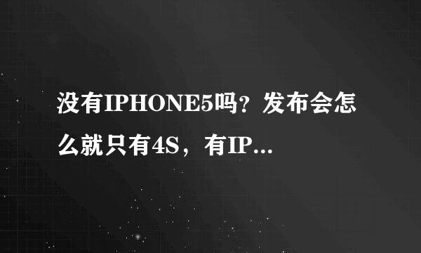 没有IPHONE5吗？发布会怎么就只有4S，有IPHONE5的话是什么时候发布？