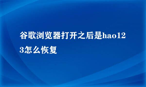 谷歌浏览器打开之后是hao123怎么恢复