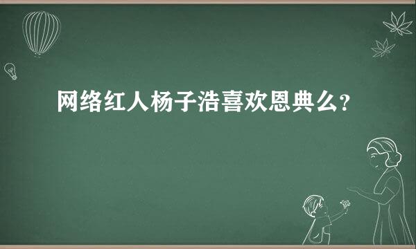 网络红人杨子浩喜欢恩典么？