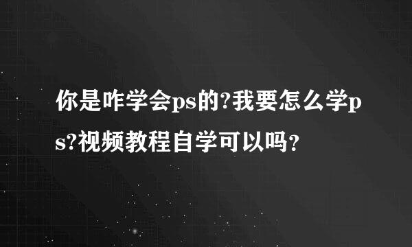 你是咋学会ps的?我要怎么学ps?视频教程自学可以吗？