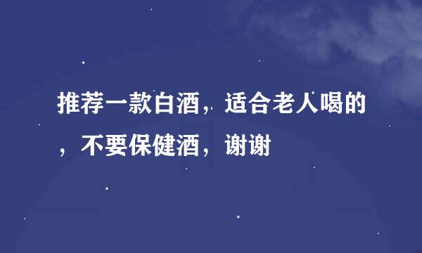 推荐一款白酒，适合老人喝的，不要保健酒，谢谢