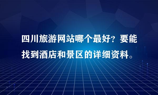 四川旅游网站哪个最好？要能找到酒店和景区的详细资料。