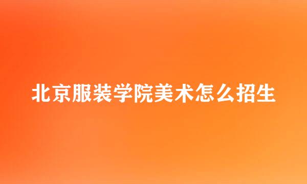 北京服装学院美术怎么招生