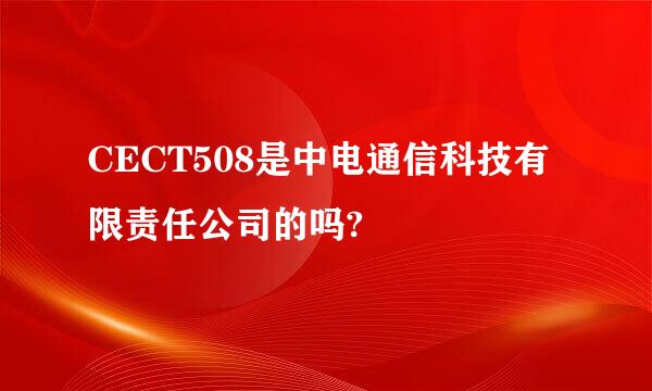 CECT508是中电通信科技有限责任公司的吗?