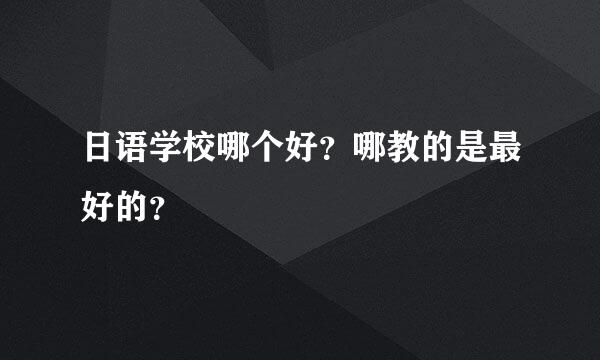 日语学校哪个好？哪教的是最好的？