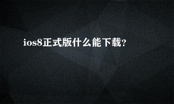 ios8正式版什么能下载？