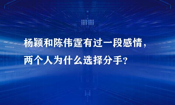 杨颖和陈伟霆有过一段感情，两个人为什么选择分手？