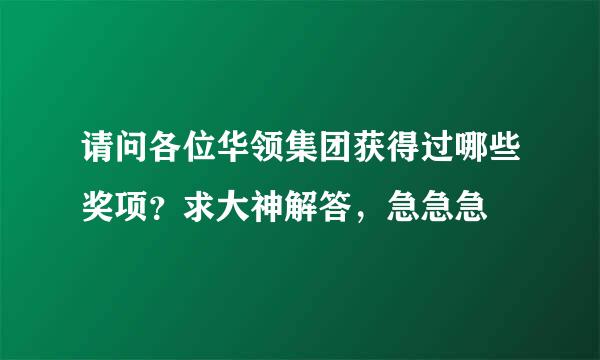 请问各位华领集团获得过哪些奖项？求大神解答，急急急