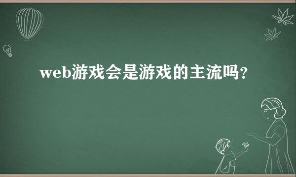 web游戏会是游戏的主流吗？