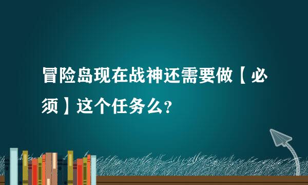 冒险岛现在战神还需要做【必须】这个任务么？