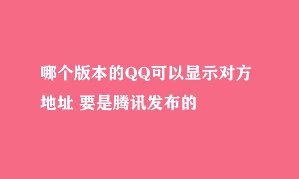 哪个版本的QQ可以显示对方地址 要是腾讯发布的