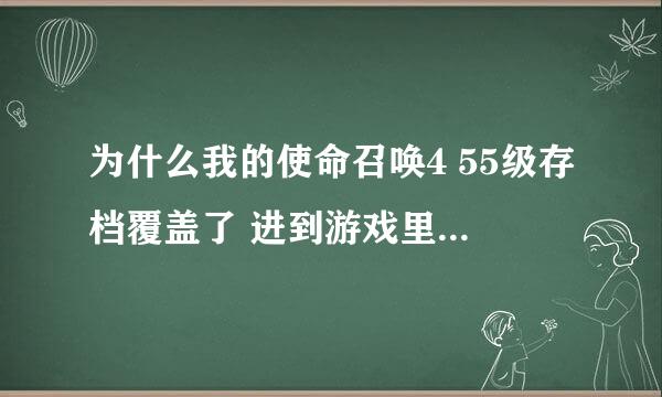 为什么我的使命召唤4 55级存档覆盖了 进到游戏里面会出现 说你的存档读取发生错误 然后还是0级