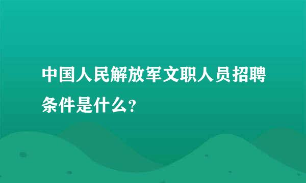 中国人民解放军文职人员招聘条件是什么？